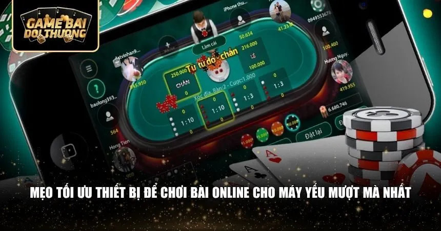 Mẹo tối ưu thiết bị để chơi bài online cho máy yếu mượt mà nhất
