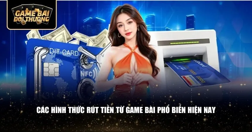 Các hình thức rút tiền từ game bài phổ biến hiện nay