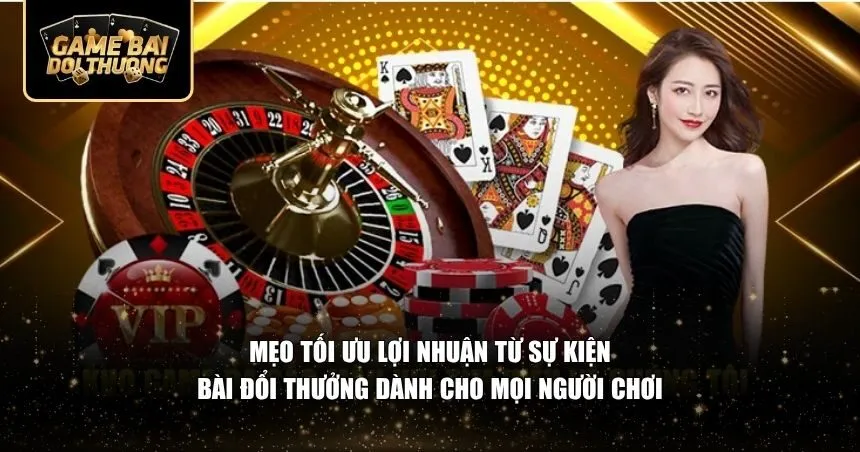 Mẹo tối ưu lợi nhuận từ sự kiện bài đổi thưởng dành cho mọi người chơi